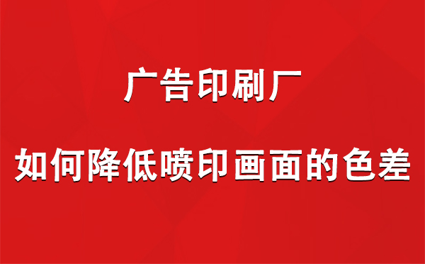 轮台广告轮台印刷厂如何降低喷印画面的色差