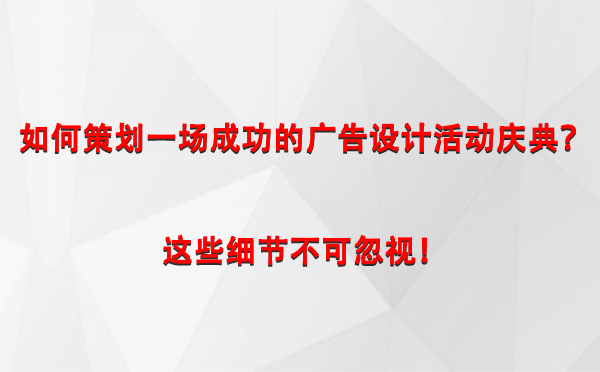 如何策划一场成功的轮台广告设计轮台活动庆典？这些细节不可忽视！